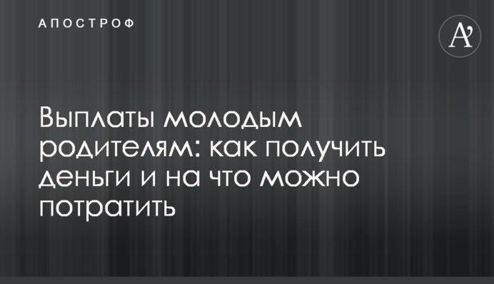 Виплати молодим батькам: як отримати гроші та на що можна витратити