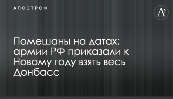 Помешаны на датах: армии РФ приказали к Новому году взять весь Донбасс