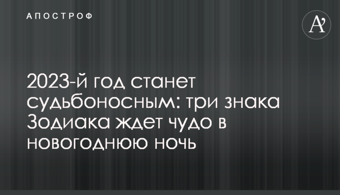 2023 рік стане доленосним: три знаки Зодіаку чекає диво в новорічну ніч