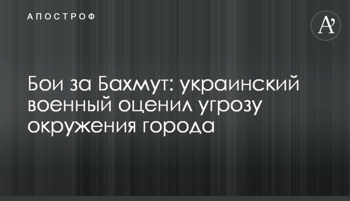Бои за Бахмут: украинский военный оценил угрозу окружения города