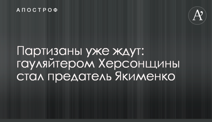 Партизани вже чекають: гауляйтером Херсонщини став зрадник Якименко