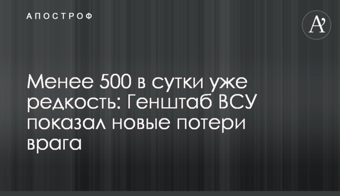 Меньше ніж 500 за добу вже рідкість: Генштаб ЗСУ показав нові втрати ворога