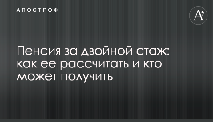 Пенсия за двойной стаж: как ее рассчитать и кто может получить