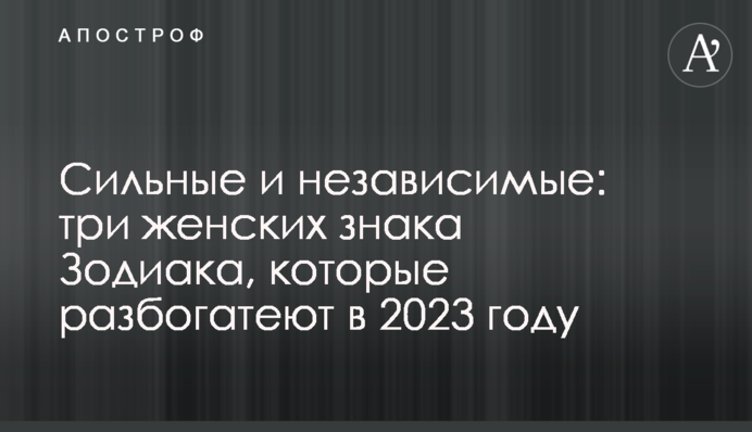 Сильные и независимые: три женских знака Зодиака, которые разбогатеют в 2023 году