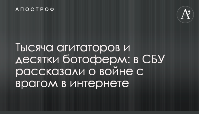 Тисяча агітаторів та десятки ботоферм: в СБУ розповіли про війну з ворогом в інтернеті