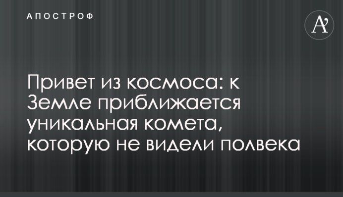 Вітання з космосу: до Землі наближається унікальна комета, яку не бачили півстоліття