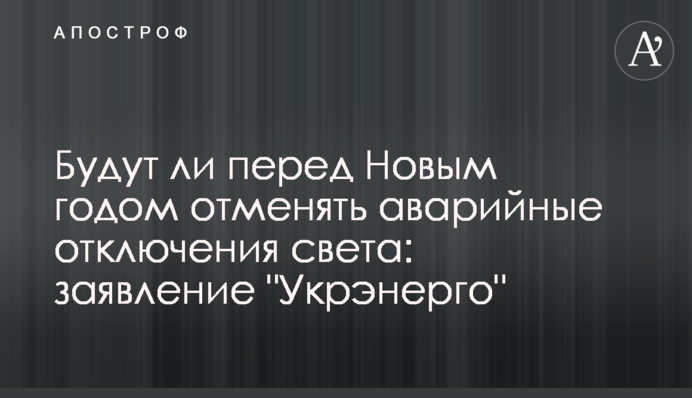 Будут ли перед Новым годом отменять аварийные отключения света: заявление "Укрэнерго"