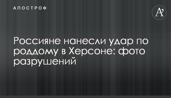 Росіяни завдали удару по пологовому будинку в Херсоні: фото руйнувань