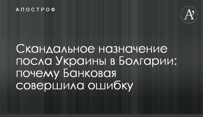 Скандальне призначення посла України в Болгарії: чому Банкова зробила помилку