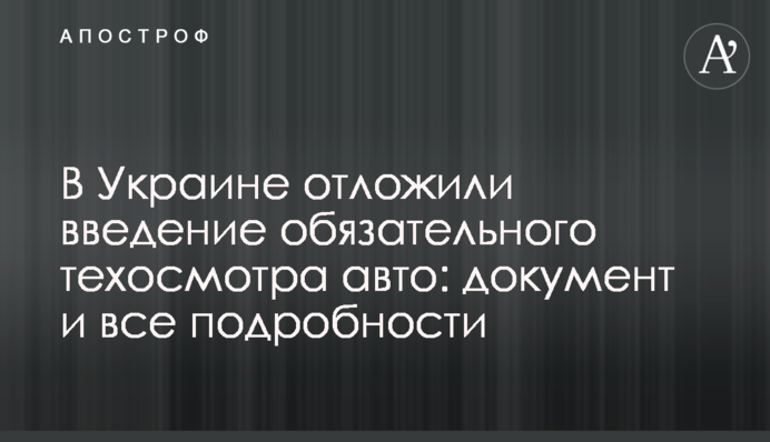 В Украине отложили введение обязательного техосмотра авто: документ и все подробности