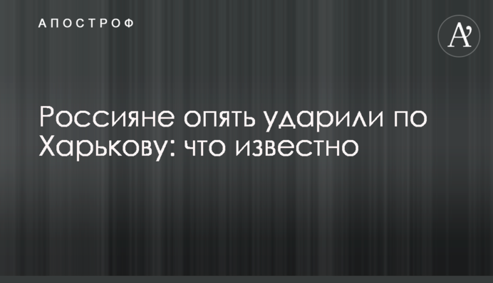 Росіяни знову вдарили по Харкову: що відомо