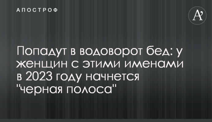 Попадут в водоворот бед: у женщин с этими именами в 2023 году начнется 