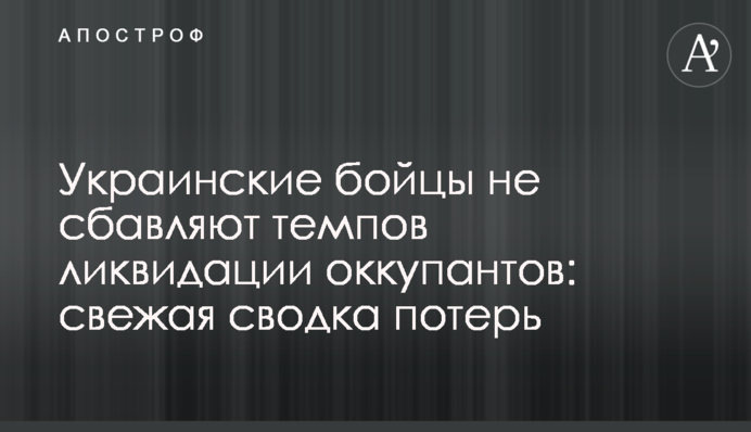 Украинские бойцы не сбавляют темпов ликвидации оккупантов: свежая сводка потерь