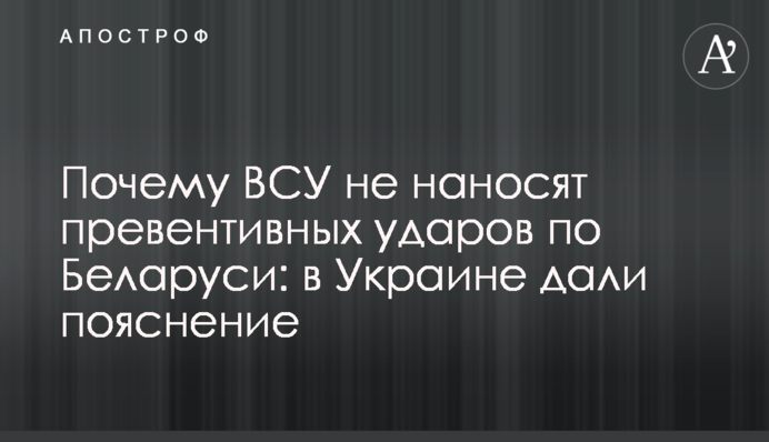 Чому ЗСУ не завдають превентивних ударів по Білорусі: в Україні дали пояснення