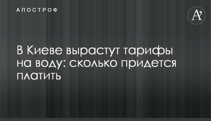 В Киеве вырастут тарифы на воду: сколько придется платить