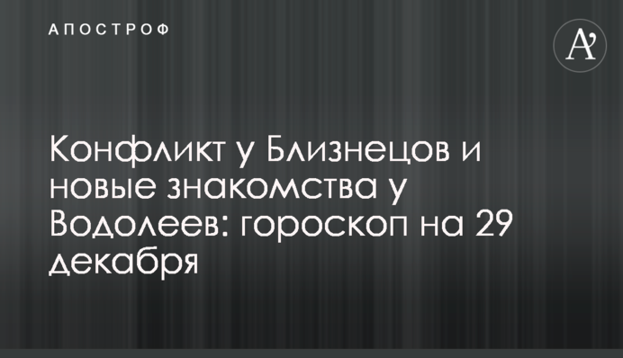 Конфликт у Близнецов и новые знакомства у Водолеев: гороскоп на 29 декабря