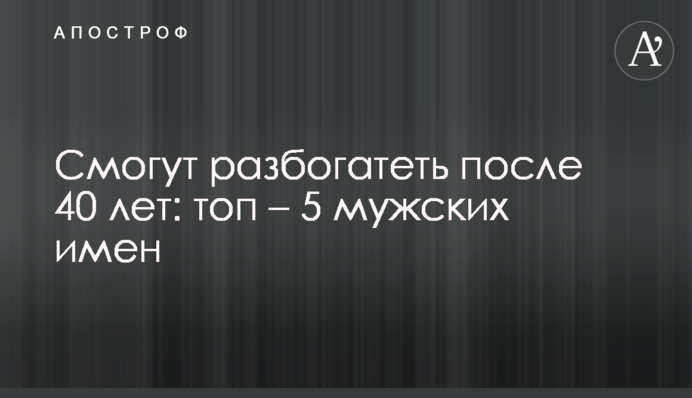 Зможуть розбагатіти після 40 років: топ – 5 чоловічих імен