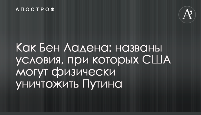 Як Бен Ладена: названі умови, за яких США можуть фізично знищити Путіна