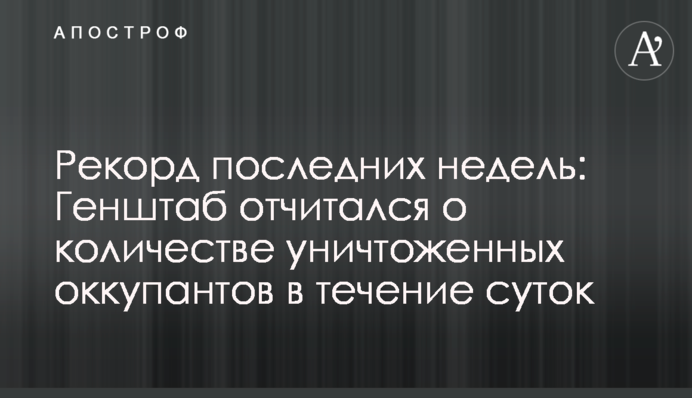Рекорд последних недель: Генштаб отчитался о количестве уничтоженных оккупантов в течение суток