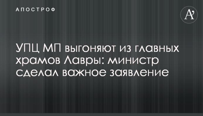 УПЦ МП виганяють із головних храмів Лаври: міністр зробив важливу заяву