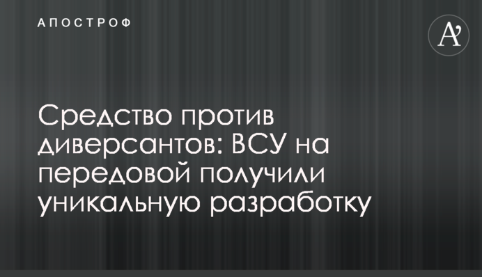 Засіб проти диверсантів: ЗСУ на передовій отримали унікальну розробку