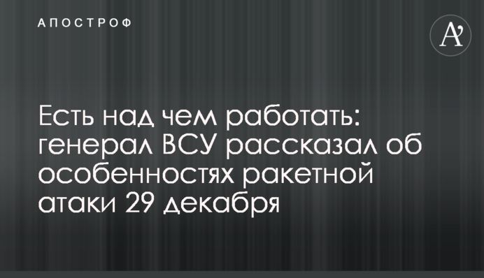 Есть над чем работать: генерал ВСУ рассказал об особенностях ракетной атаки 29 декабря