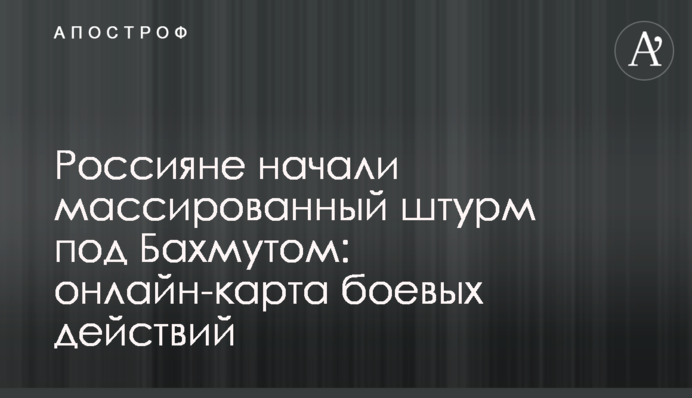 Россияне начали массированный штурм под Бахмутом: онлайн-карта боевых действий