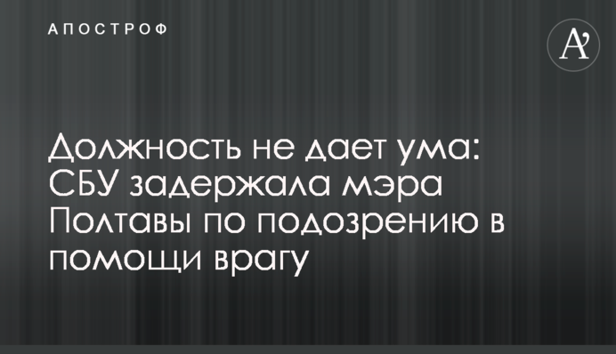 Должность не дает ума: СБУ задержала мэра Полтавы по подозрению в помощи врагу