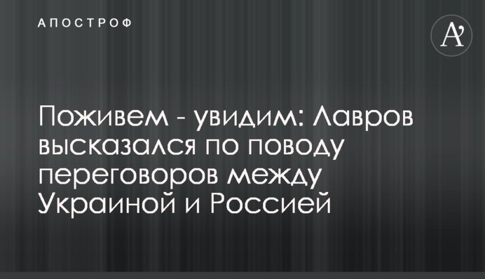 Поживем - увидим: Лавров высказался по поводу переговоров между Украиной и Россией