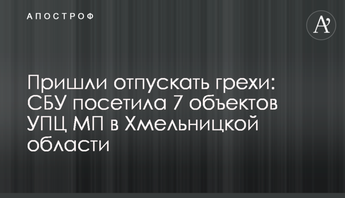 Прийшли відпускати гріхи: СБУ навідалась до 7 об'єктів УПЦ МП на Хмельниччині