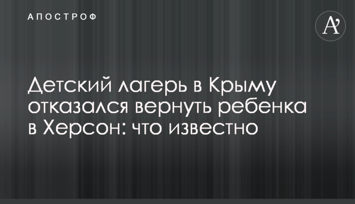 Дитячий табір у Криму відмовився повернути дитину до Херсона: що відомо