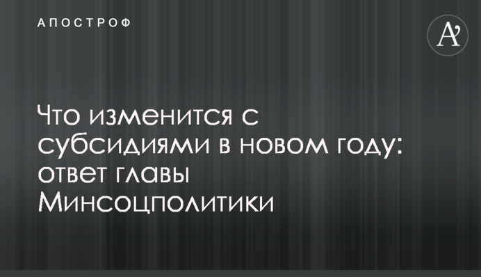 Что изменится с субсидиями в новом году: ответ главы Минсоцполитики