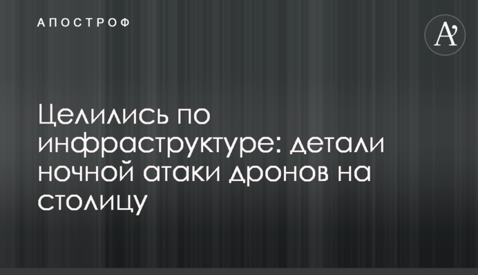 Целились по инфраструктуре: детали ночной атаки дронов на столицу