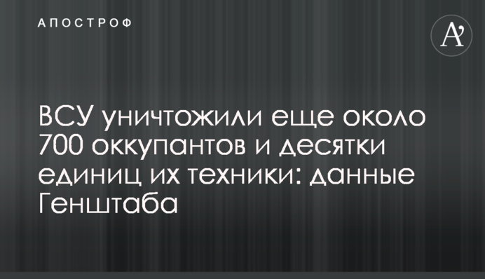 ЗСУ знищили ще близько 700 окупантів та десятки одиниць їхньої техніки: дані Генштабу