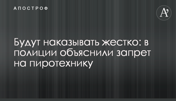 Будут наказывать жестко: в полиции объяснили запрет на пиротехнику