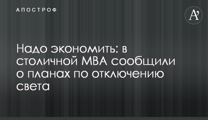 Надо экономить: в столичной МВА сообщили о планах по отключению света