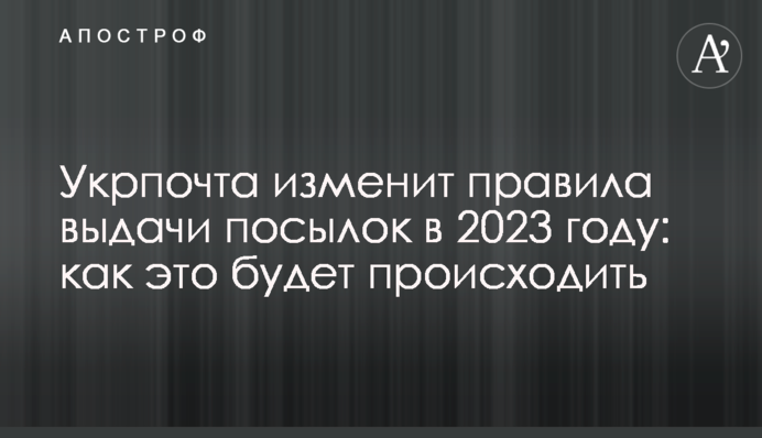 Укрпочта изменит правила выдачи посылок в 2023 году: как это будет происходить