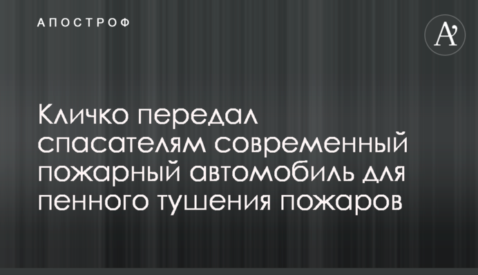 Кличко передал спасателям современный пожарный автомобиль для пенного тушения пожаров