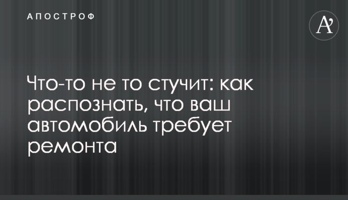 Щось не те стукає: як розпізнати, що ваш автомобіль потребує ремонту