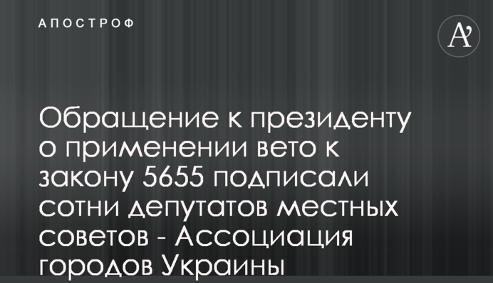 Обращение к президенту о применении вето к закону 5655 подписали сотни депутатов местных советов - Ассоциация городов Украины