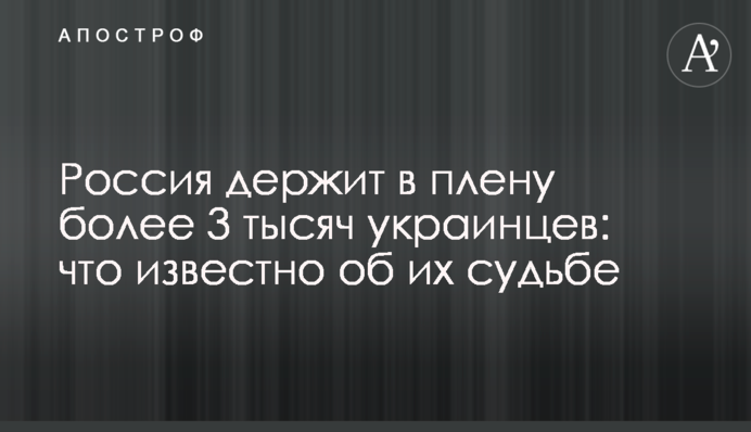 Россия держит в плену более 3 тысяч украинцев: что известно об их судьбе