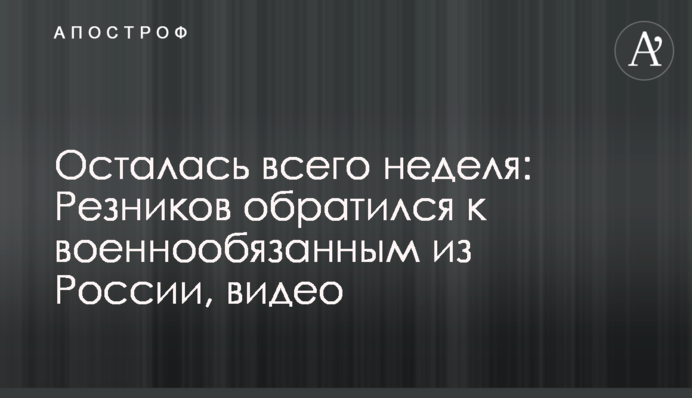 Залишився всього тиждень: Резніков звернувся до військовозобов'язаних з Росії, відео
