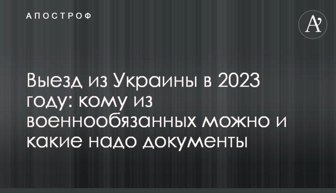 Виїзд з України у 2023 році: кому з військовозобов'язаних можна і які треба документи
