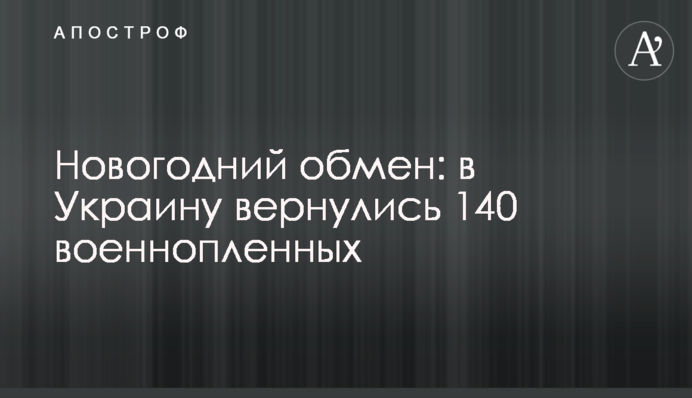 Новогодний обмен: в Украину вернулись 140 военнопленных