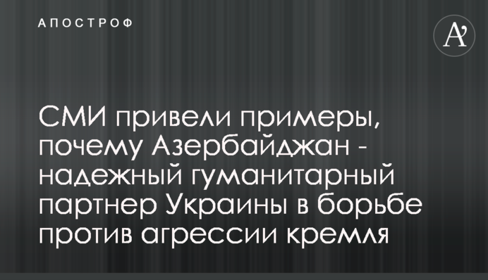 ЗМІ привели приклади, чому Азербайджан - надійний гуманітарний партнер України у боротьбі проти агресії кремля