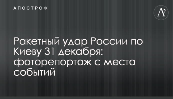 Ракетный удар России по Киеву 31 декабря: фоторепортаж с места событий