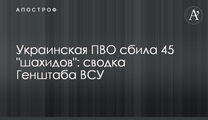 Украинская ПВО сбила 45 "шахидов": сводка Генштаба ВСУ