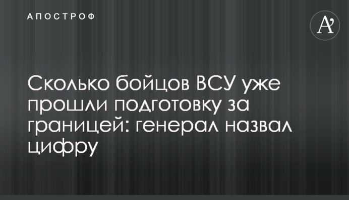 Скільки бійців ЗСУ вже пройшли підготовку за кордоном: генерал назвав цифру