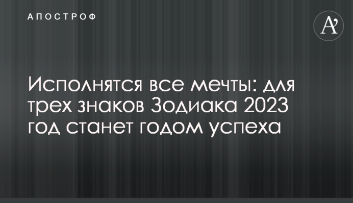 Здійсняться всі мрії: для трьох знаків Зодіаку 2023 стане роком успіху