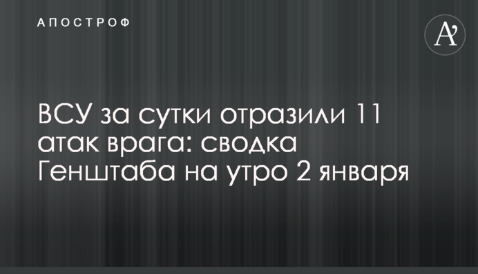 ЗСУ за добу відбили 11 атак ворога: зведення Генштабу на ранок 2 січня